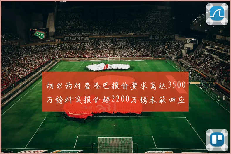 切尔西对查洛巴报价要求高达3500万镑科莫报价超2200万镑未获回应