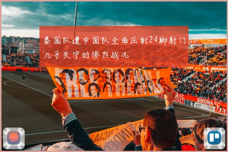 泰国队遭中国队全面压制24脚射门几乎失守的惨烈战况