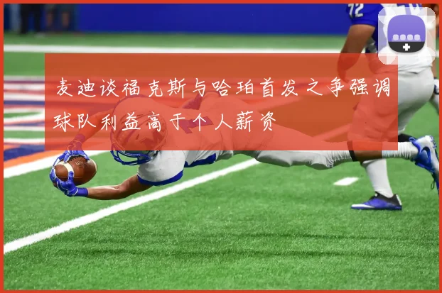 麦迪谈福克斯与哈珀首发之争强调球队利益高于个人薪资
