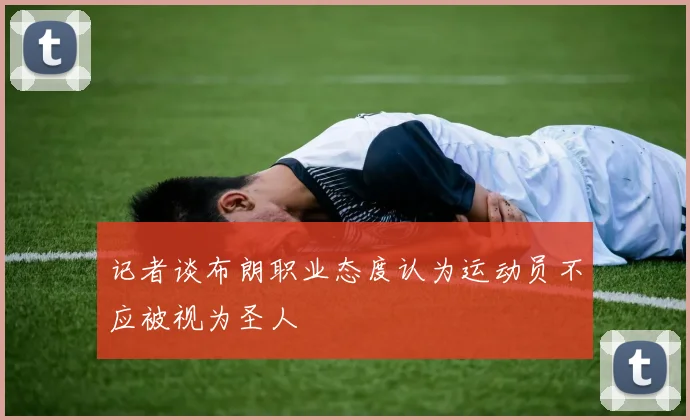 记者谈布朗职业态度认为运动员不应被视为圣人